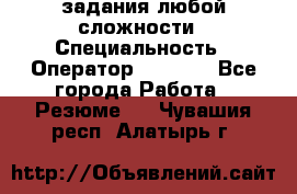 Excel задания любой сложности › Специальность ­ Оператор (Excel) - Все города Работа » Резюме   . Чувашия респ.,Алатырь г.